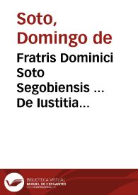 Fratris Dominici Soto Segobiensis ... De Iustitia & Iure libri decem...