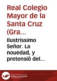 Ilustrissimo Señor. La nouedad, y pretensiô del Colegio Eclesiastico de la S. Iglesia de Granada de poner armas reales, y llamarse Colegiales...
