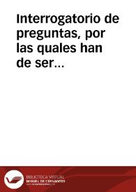 Interrogatorio de preguntas, por las quales han de ser examinados los testigos que dixeren en las probanças que se han de hazer de las virtudes, y...