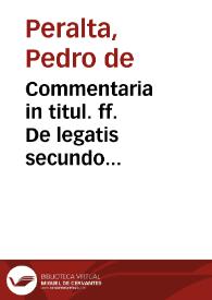 Commentaria in titul. ff. De legatis secundo praecellentissimi doctoris Petri Peraltae...