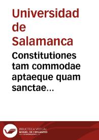Constitutiones tam commodae aptaeque quam sanctae almae Salmanticensis Academiae toto terrarum orbe florentissimae