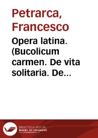 Opera latina. (Bucolicum carmen. De vita solitaria. De remediis utriusque fortunae. Secretum de contemptu mundi. De vera sapientia. De rebus...