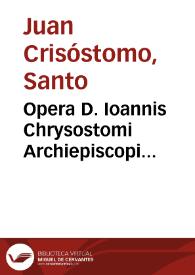 Opera D. Ioannis Chrysostomi Archiepiscopi Constantinopolitani, quotquot per graecorum exemplarium facultatem in latinam linguam hactenus traduci potuerunt... ; [tomus I]