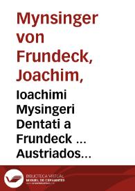 Ioachimi Mysingeri Dentati a Frundeck ... Austriados libri duo.