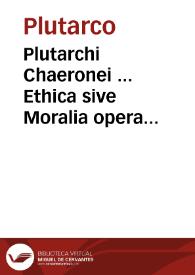 Plutarchi Chaeronei ... Ethica sive Moralia opera...