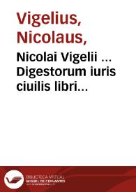 Nicolai Vigelii ... Digestorum iuris ciuilis libri quinquaginta in septem partes distincti : [pars prima]
