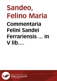 Commentaria Felini Sandei Ferrariensis ... in V lib. Decretalium longè utilissima...
