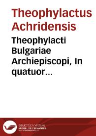 Theophylacti Bulgariae Archiepiscopi, In quatuor euangelia enarrationes...