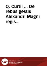 Q. Curtii ... De rebus gestis Alexandri Magni regis macedonum opus, ita demum emendatum atque illustratum... ; accesserunt enim antehac nunquam...