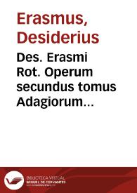 Des. Erasmi Rot. Operum secundus tomus Adagiorum chiliades quatuor cum sexquicenturia complectens, ex postrema ipsius autoris recognitione...