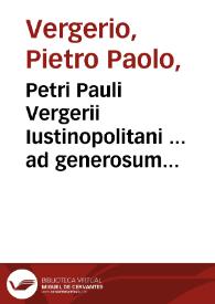 Petri Pauli Vergerii Iustinopolitani ... ad generosum adolescentê Ubertinum de Carraria De ingenuis morib[us] et studiis liberali[bus] adolescentie liber...