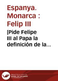 [Pide Felipe III al Papa la definición de la Inmaculada Concepción].