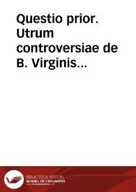 Questio prior. Utrum controversiae de B. Virginis Conceptione definiri possit. Quaestio posterior. Utrum controversia de B. Virginis conceptione definiri debeat.