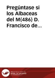 Pregúntase si los Albaceas del M{486} D. Francisco de Torres han cumplido en conciencia con la obligación de testamentarios deshaciendo la...