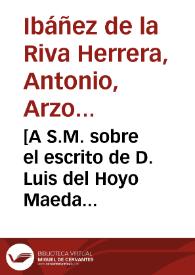 [A S.M. sobre el escrito de D. Luis del Hoyo Maeda quejándose de los atropellos inferidos por el Gobernador del Consejo de Hacienda : carta
