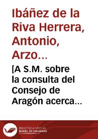 [A S.M. sobre la consulta del Consejo de Aragón acerca de la conveniencia de aprobar un estatuto de la Universidad de Zaragoza para la provisión de la Cátedra de Artes que llaman indiferente : carta