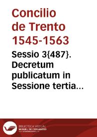 Sessio 3{487}. Decretum publicatum in Sessione tertia s. Concilii Tridentini sub Smo. D.N. Pio pp. IIII, die XIIII Maii 1562