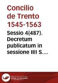 Sessio 4{487}. Decretum publicatum in sessione IIII S. Conc. Concilii Trident[ini] sub Smo. D.N. Pio pp. IIII, die IIII iunij 1562