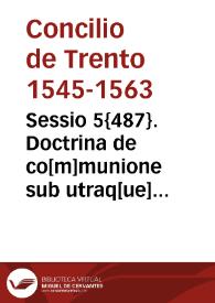 Sessio 5{487}. Doctrina de co[m]munione sub utraq[ue] specie et paruulorum publicata in sessione quinta Conc. Triden[tini] sub Smo. D.N. Pio pp. IIII, die XVI mensis Julij 1562