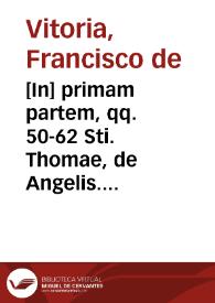 [In] primam partem, qq. 50-62 Sti. Thomae, de Angelis. Ex magistro Victo