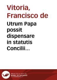 Utrum Papa possit dispensare in statutis Concilii generalis, et abrogare illa. [Francisci de Vitoria, O.P., De potestate Papae et Concilii Relectio]