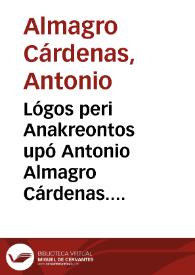 Lógos peri Anakreontos upó Antonio Almagro Cárdenas. Granata, en to eniauto aosy, [1823].