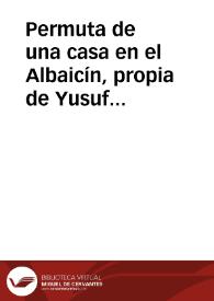Permuta de una casa en el Albaicín, propia de Yusuf ben Mohammad Namil, por otra en la Alcudia, en el mismo Albaicín, que era de Fádhl ben Saad...