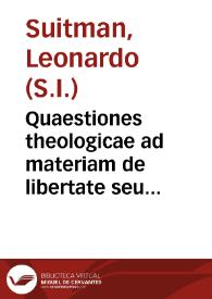 Quaestiones theologicae ad materiam de libertate seu libero arbitrio spectantes, quas in varijs suorum operum partibus dispersas dedit Angelicus...