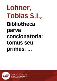 Bibliotheca parva concionatoria:  tomus seu primus:  breve repertorium textuum, auctoritatum, & aliorum conducentium ad conciones componendas...