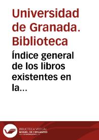 Índice general de los libros existentes en la Biblioteca de esta Universidad Literaria [de Granada]