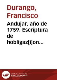 Andujar, año de 1759. Escriptura de hobligaz[i]on ottorgada por Dn. Fran[cis]co Durango vez[in]o y es[criba]no p[ubli]co del num{486} desta ciudad...