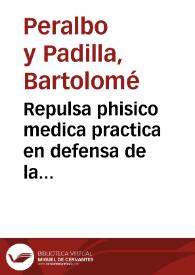Repulsa phisico medica practica en defensa de la verdad mas pura, è imposturas quimericas, que sabe artificiar lo sofistico, contra la justa...