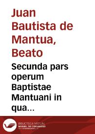 Secunda pars operum Baptistae Mantuani in qua continentur Parthenicae tres, Mariana, Catharinaria & quattuor Virginum. De Calamitatibus....