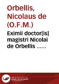 Eximii doctor[is] magistri Nicolai de Orbellis ... Super Sententias compendiû singulare elegãtiora Doctoris Subtilis dicta summatim complectens...