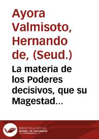 La materia de los Poderes decisivos, que su Magestad mànda, que las Ciudades convocadas a Cortes den a sus Procuradores, es tan publica en la...