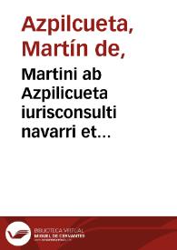 Martini ab Azpilicueta iurisconsulti navarri et conimbricensis In decretis Pontificum Gymnastae primarij praelectiones in cap. Siquando. cap. cum...