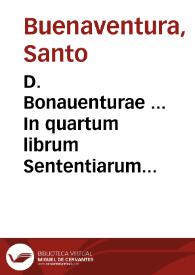 D. Bonauenturae ... In quartum librum Sententiarum elaborata dilucidatio...