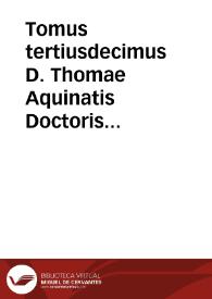 Tomus tertiusdecimus D. Thomae Aquinatis Doctoris Angelici, complectens Expositionem In Job, In primam Dauidis quinquagenam, In Canticum Canticorum, In Esaian, Ieremiam, & in Threnos...