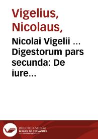 Nicolai Vigelii ... Digestorum pars secunda : De iure quod in personis habemus, cum suis causis & actionibus