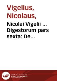 Nicolai Vigelii ... Digestorum pars sexta : De obligationibus & actionibus ex delicto descendentibus
