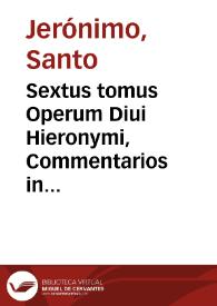 Sextus tomus Operum Diui Hieronymi, Commentarios in duodecim prophetas, quos Minores uocant, iuxta utranq[ue] translationem continet