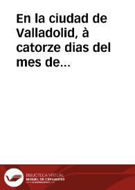 En la ciudad de Valladolid, à catorze dias del mes de agosto, de mil y seiscientos y tres años, los señores del Consejo de su Magestad aviendo...