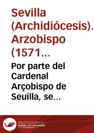 Por parte del Cardenal Arçobispo de Seuilla, se suplica a V. m. que para justificacion de lo que hizo en la publicacion del santo Iubileo de ......