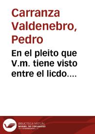 En el pleito que V.m. tiene visto entre el licdo. Pedro de Carrança Valdenebro medico y Gomez de Valençuela clerigo presbitero vezinos de la ciudad...