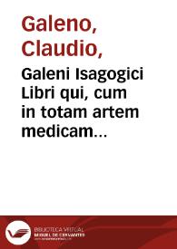 Galeni Isagogici Libri qui, cum in totam artem medicam introducant, in principio totius operis sunt locati ...