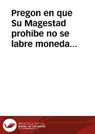 Pregon en que Su Magestad prohibe no se labre moneda de bellon por veinte años en estos Reinos, y manda se guarde la prematica que se promulgó en...