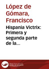 Hispania Victrix : Primera y segunda parte de la historia general de las Indias cõ todo el descubrimiento, y cosas notables que han acaescido dende que se ganaron hasta el año de 1551 : con la conquista de Mexico, y de la nueua España