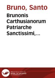 Brunonis Carthusianorum Patriarche Sanctissimi, Theologi Parisiensis Scholae doctissimi & Remensis ecclesiae canonici moratissimi : Opera & Vita post Indicem serie literaria indicanda