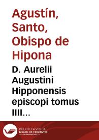 D. Aurelii Augustini Hipponensis episcopi tomus IIII operum : complectens 