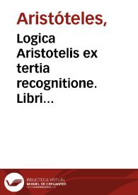 Logica Aristotelis ex tertia recognitione. Libri logicorum ad archetypos recogniti, cum nouis al literam commentarijs: ...